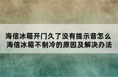 海信冰箱开门久了没有提示音怎么 海信冰箱不制冷的原因及解决办法